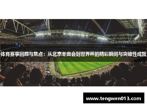 体育赛事回顾与焦点：从北京冬奥会到世界杯的精彩瞬间与突破性成就