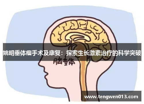 姚明垂体瘤手术及康复：探索生长激素治疗的科学突破