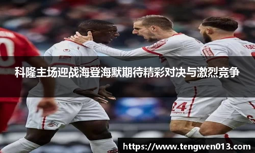英国365科隆主场迎战海登海默期待精彩对决与激烈竞争